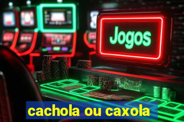 cachola ou caxola